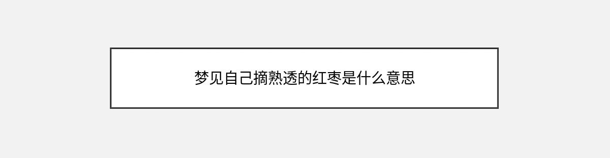 梦见自己摘熟透的红枣是什么意思