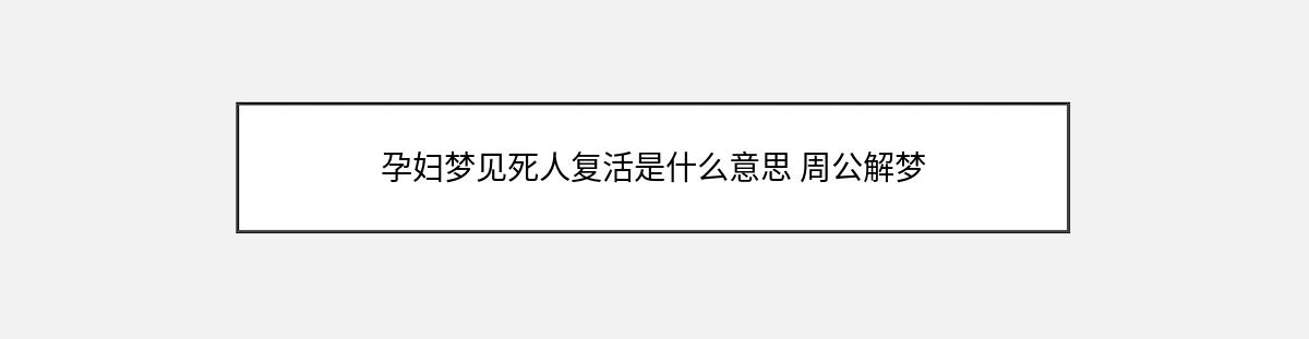 孕妇梦见死人复活是什么意思 周公解梦