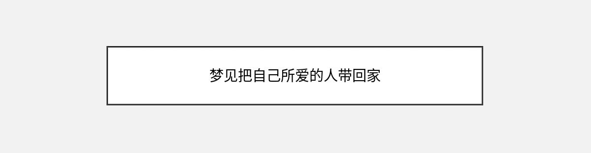 梦见把自己所爱的人带回家