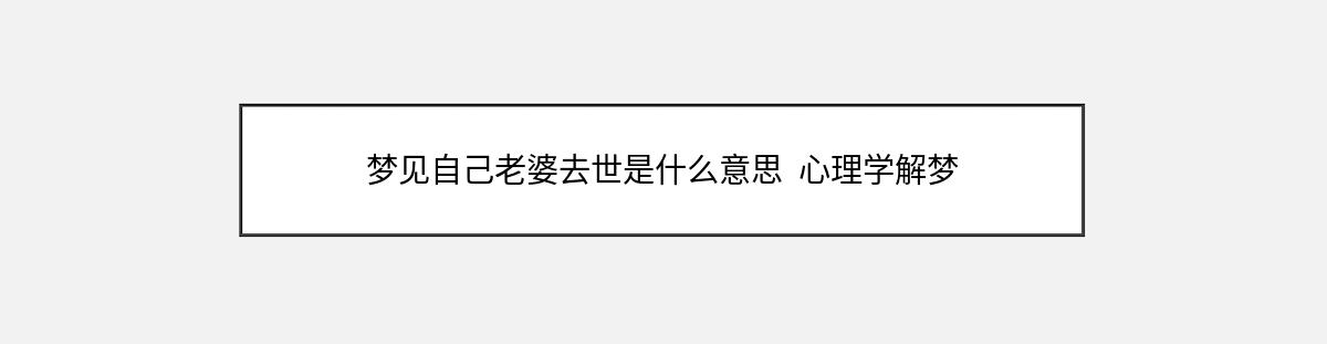 梦见自己老婆去世是什么意思  心理学解梦