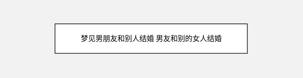 梦见男朋友和别人结婚 男友和别的女人结婚