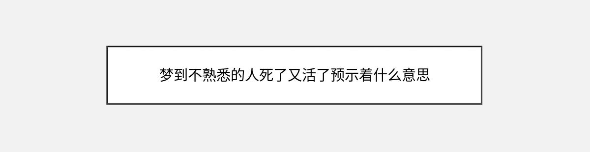 梦到不熟悉的人死了又活了预示着什么意思