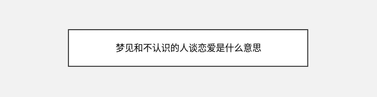 梦见和不认识的人谈恋爱是什么意思