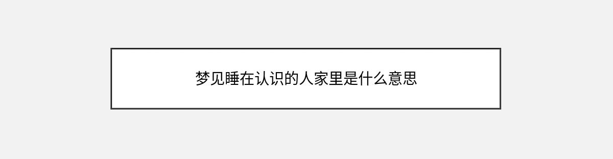 梦见睡在认识的人家里是什么意思