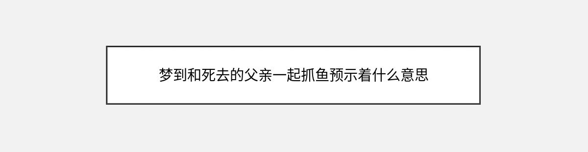 梦到和死去的父亲一起抓鱼预示着什么意思