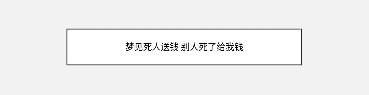 梦见死人送钱 别人死了给我钱