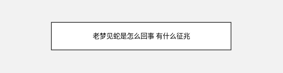 老梦见蛇是怎么回事 有什么征兆