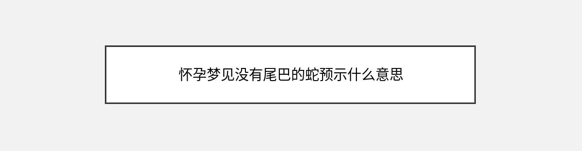 怀孕梦见没有尾巴的蛇预示什么意思