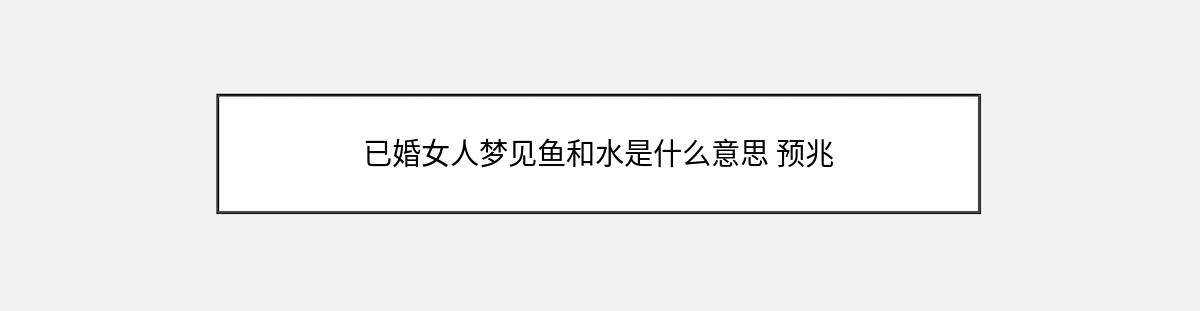 已婚女人梦见鱼和水是什么意思 预兆