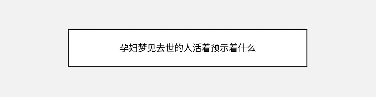 孕妇梦见去世的人活着预示着什么