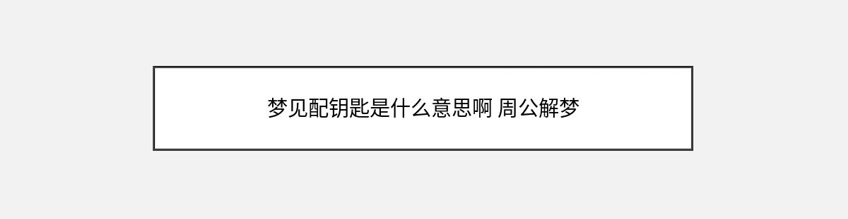 梦见配钥匙是什么意思啊 周公解梦