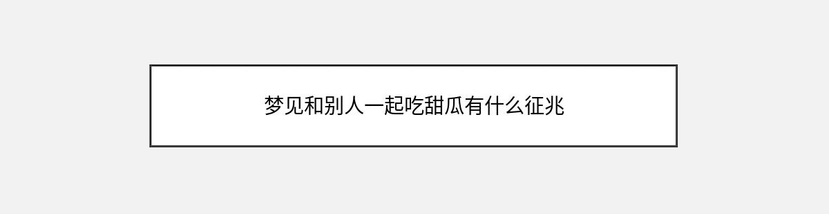 梦见和别人一起吃甜瓜有什么征兆