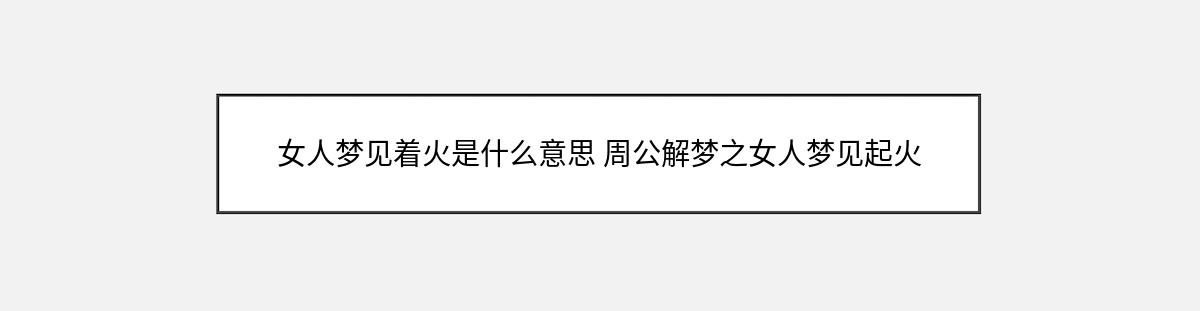 女人梦见着火是什么意思 周公解梦之女人梦见起火