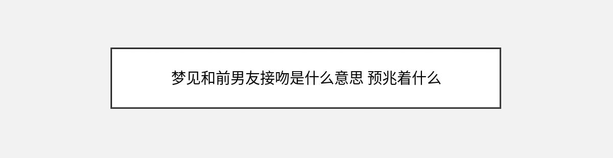 梦见和前男友接吻是什么意思 预兆着什么