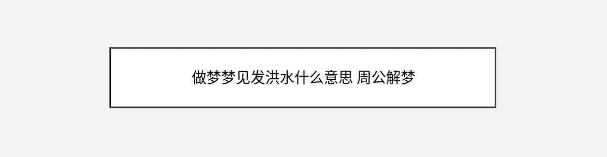 做梦梦见发洪水什么意思 周公解梦