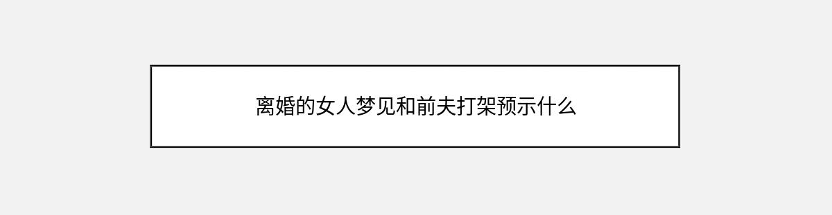 离婚的女人梦见和前夫打架预示什么