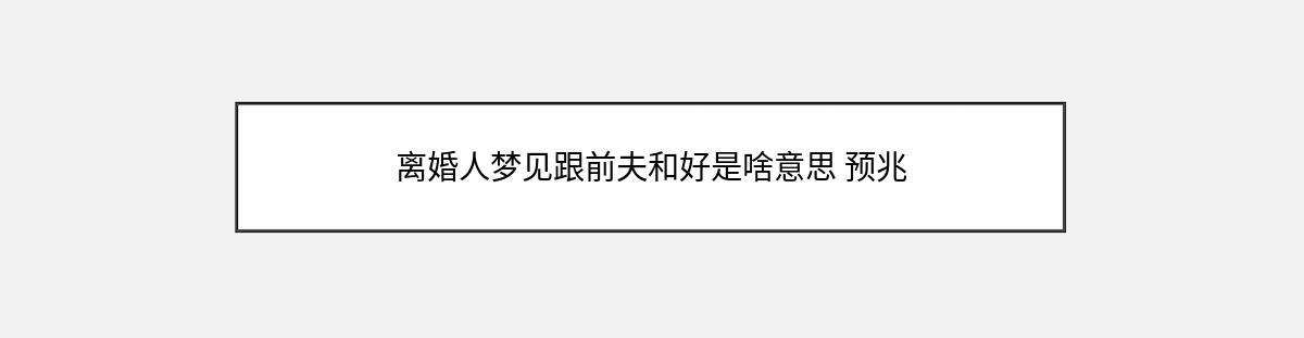 离婚人梦见跟前夫和好是啥意思 预兆