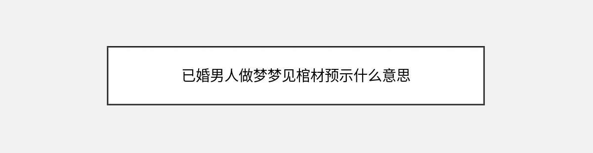 已婚男人做梦梦见棺材预示什么意思