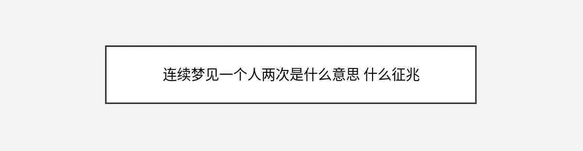 连续梦见一个人两次是什么意思 什么征兆