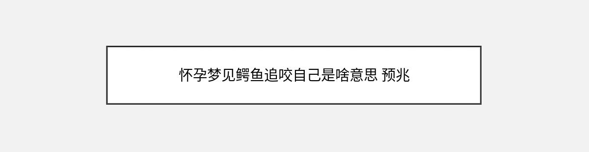 怀孕梦见鳄鱼追咬自己是啥意思 预兆