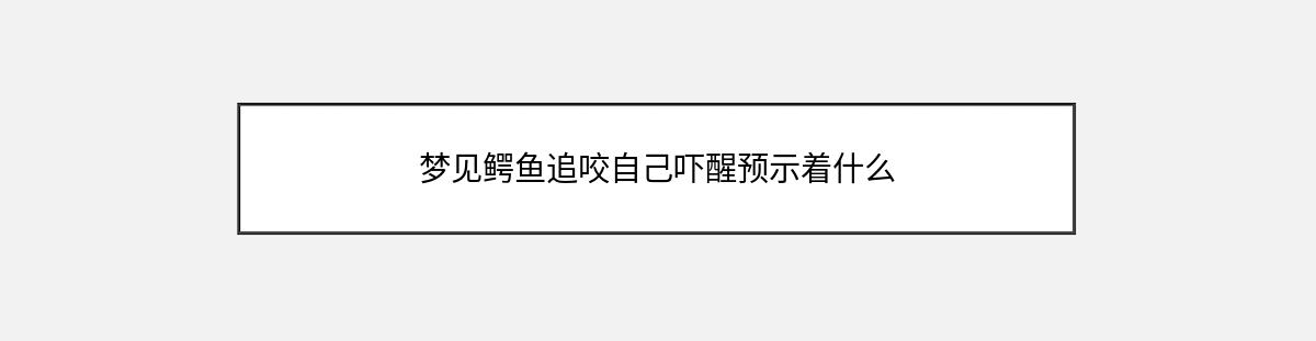 梦见鳄鱼追咬自己吓醒预示着什么