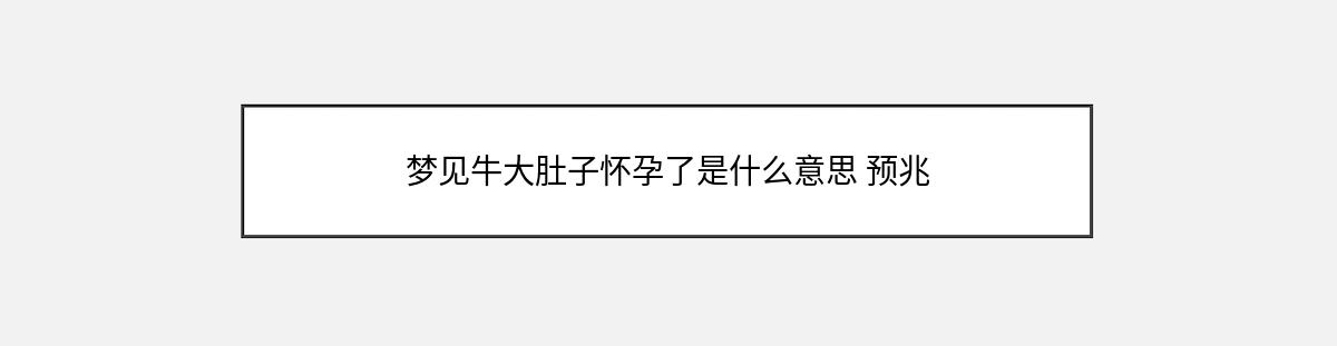 梦见牛大肚子怀孕了是什么意思 预兆