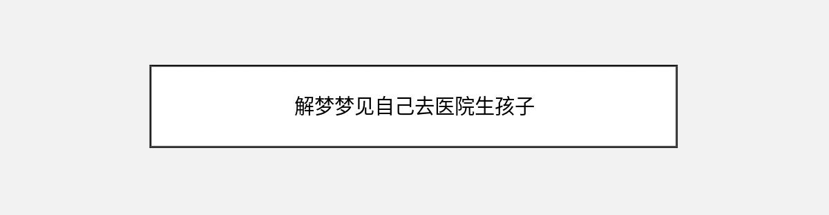 解梦梦见自己去医院生孩子