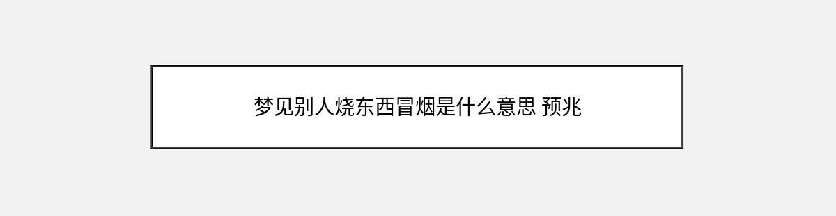 梦见别人烧东西冒烟是什么意思 预兆