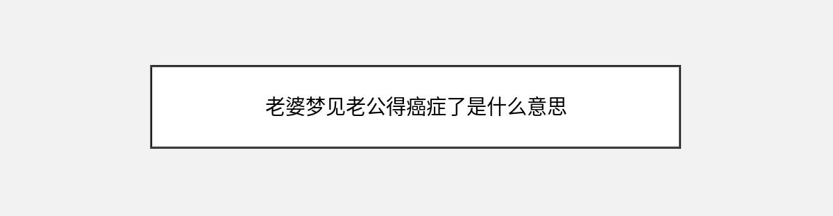 老婆梦见老公得癌症了是什么意思