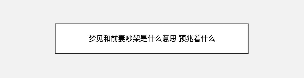 梦见和前妻吵架是什么意思 预兆着什么