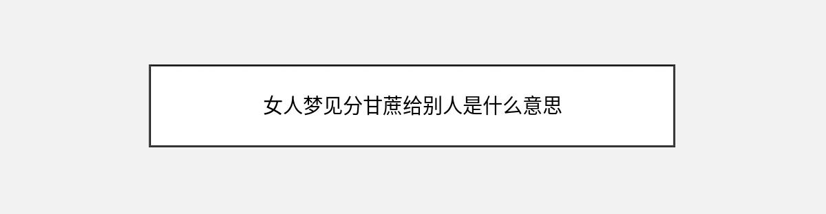 女人梦见分甘蔗给别人是什么意思