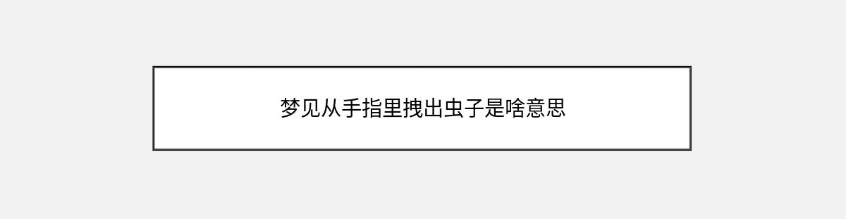 梦见从手指里拽出虫子是啥意思