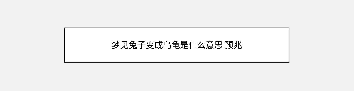 梦见兔子变成乌龟是什么意思 预兆