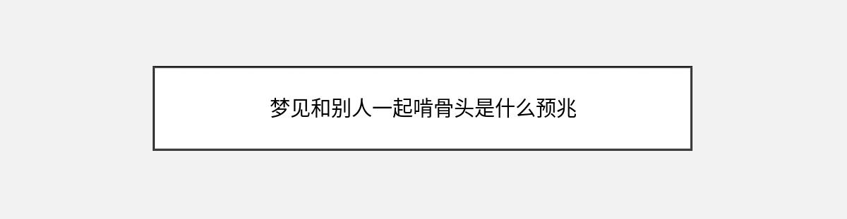 梦见和别人一起啃骨头是什么预兆