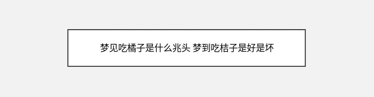 梦见吃橘子是什么兆头 梦到吃桔子是好是坏