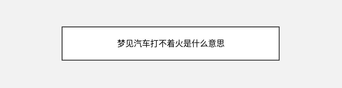 梦见汽车打不着火是什么意思