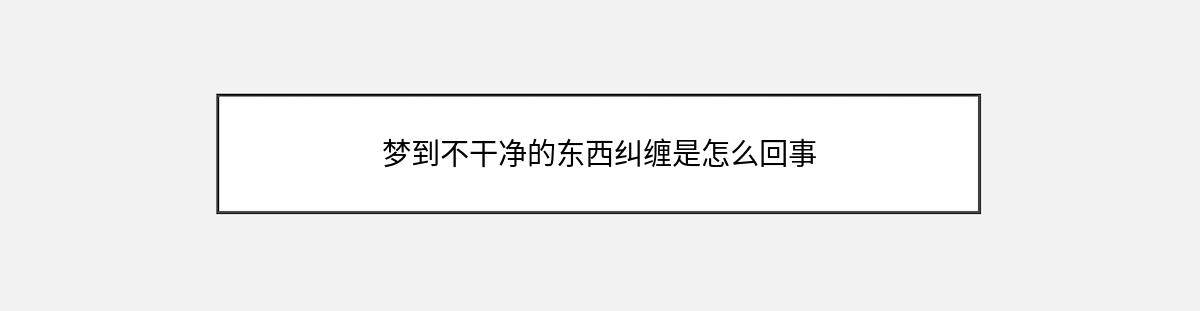 梦到不干净的东西纠缠是怎么回事