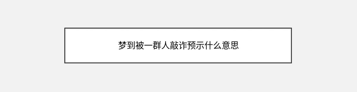 梦到被一群人敲诈预示什么意思