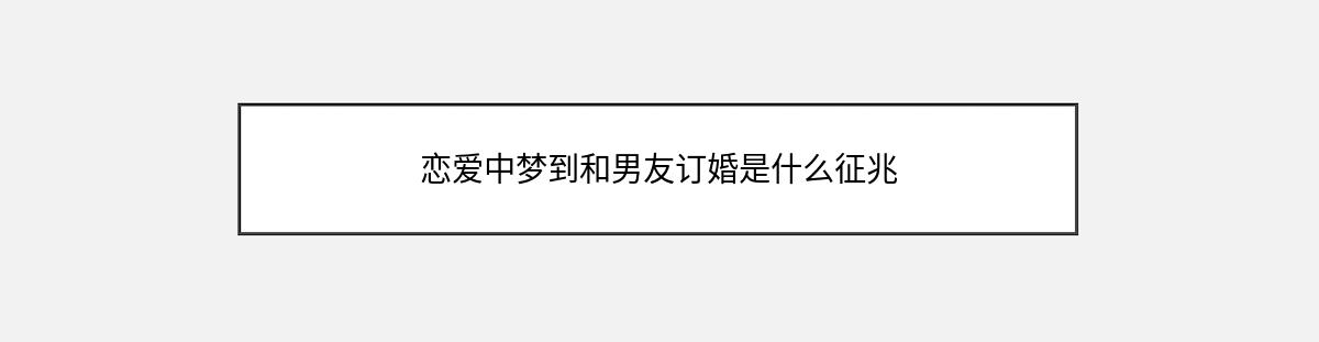 恋爱中梦到和男友订婚是什么征兆