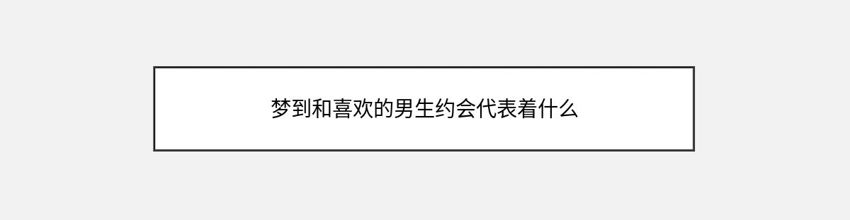 梦到和喜欢的男生约会代表着什么