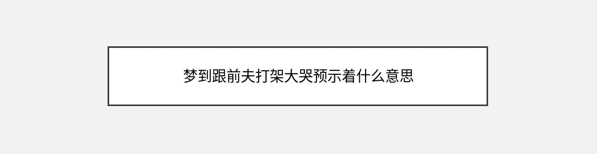 梦到跟前夫打架大哭预示着什么意思