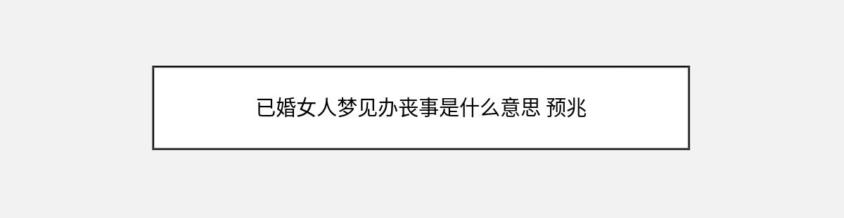 已婚女人梦见办丧事是什么意思 预兆