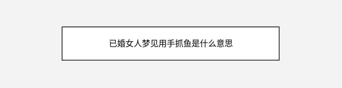 已婚女人梦见用手抓鱼是什么意思