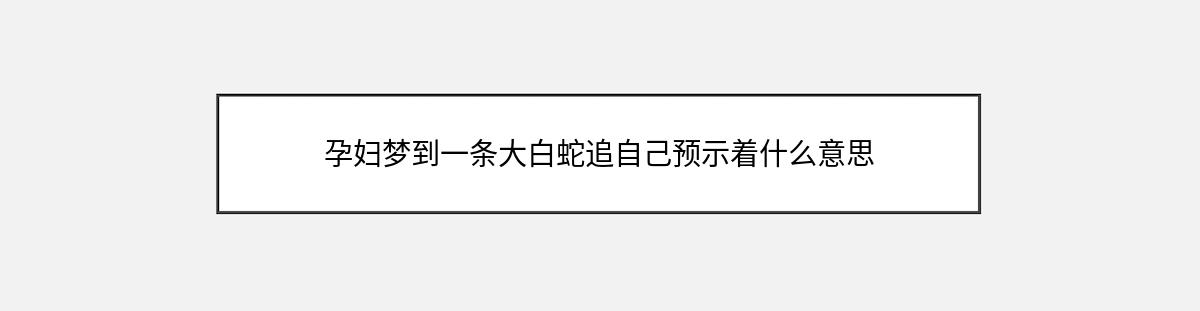 孕妇梦到一条大白蛇追自己预示着什么意思