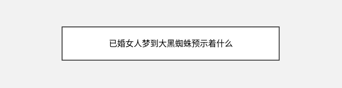 已婚女人梦到大黑蜘蛛预示着什么