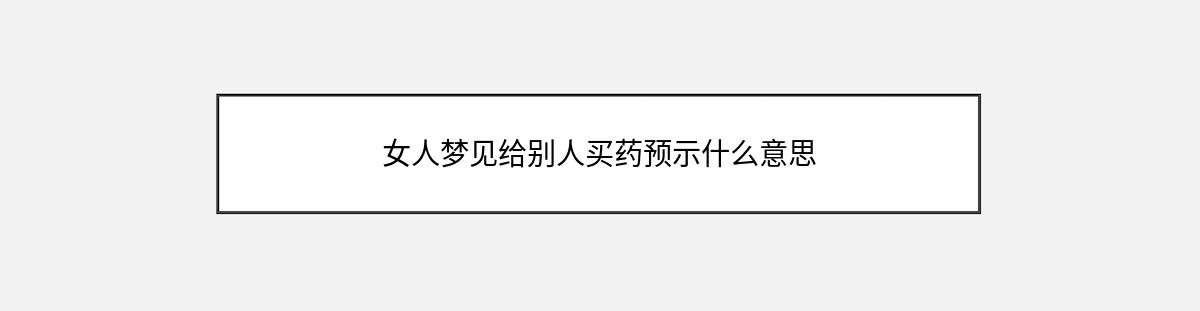 女人梦见给别人买药预示什么意思