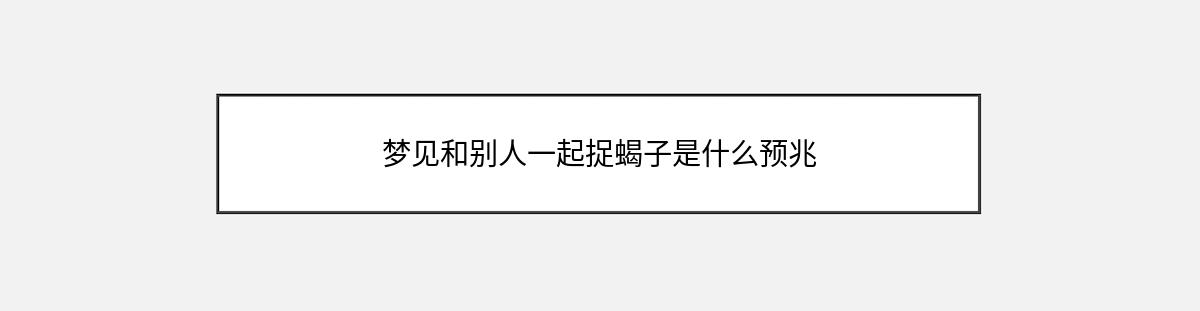 梦见和别人一起捉蝎子是什么预兆