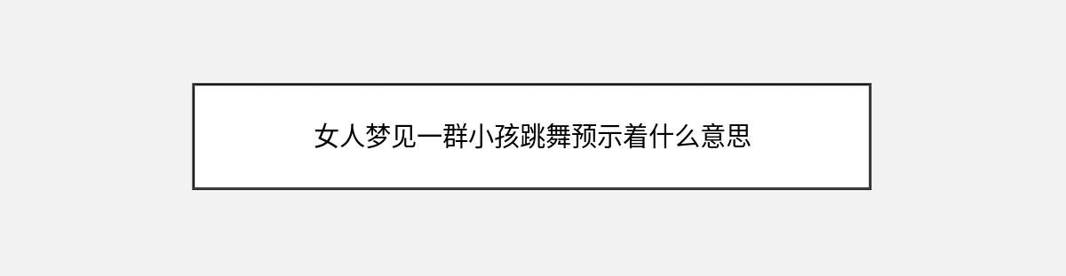 女人梦见一群小孩跳舞预示着什么意思