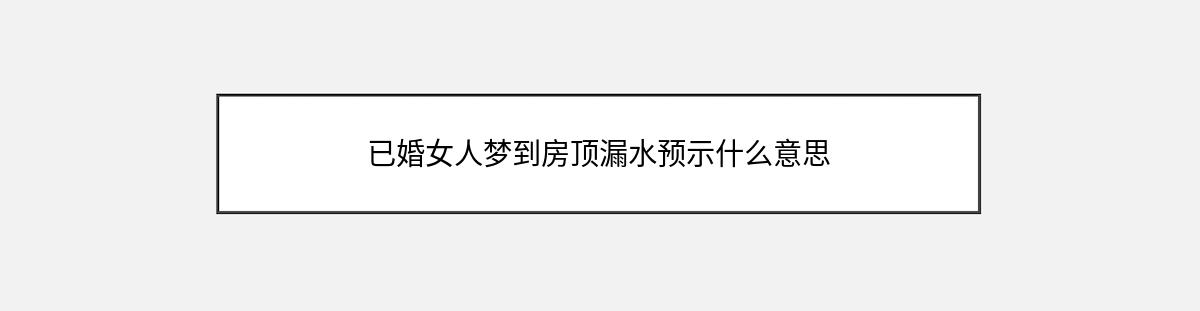 已婚女人梦到房顶漏水预示什么意思