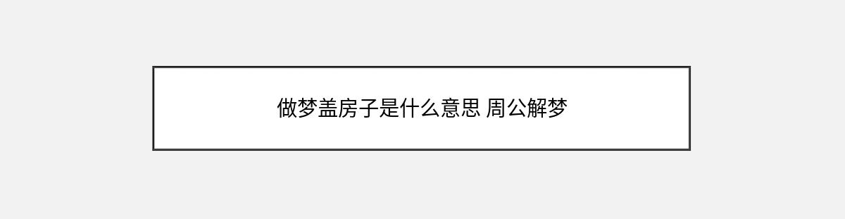 做梦盖房子是什么意思 周公解梦